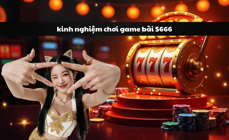 Kinh nghiệm chơi game bài S666